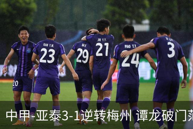 中甲-亚泰3-1逆转梅州 谭龙破门范厚泰造余炜廉乌龙 梅州仍旧垫底