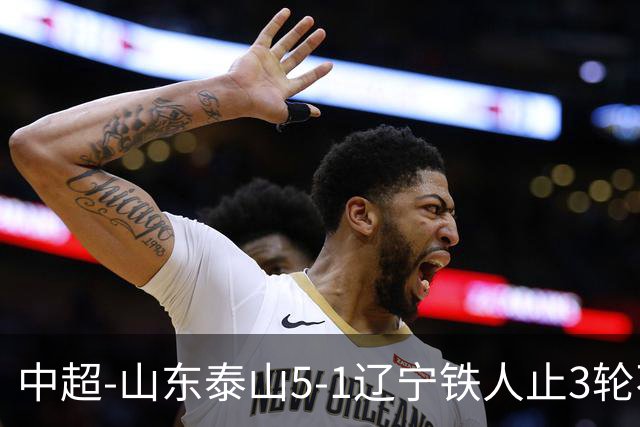 中超-山东泰山5-1辽宁铁人止3轮不胜暂升第四 泽卡2射1传瓦科双响