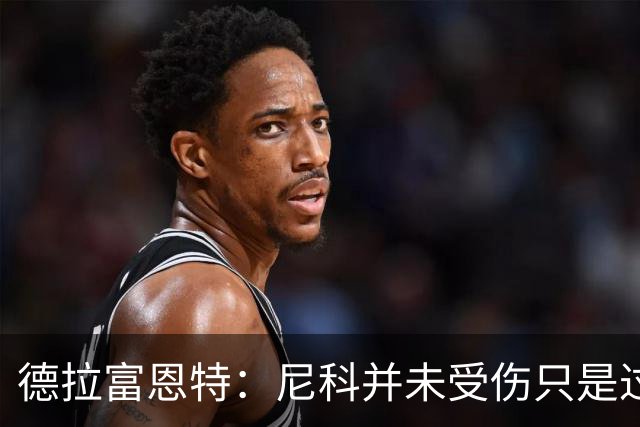 德拉富恩特：尼科并未受伤只是过度疲劳，接下来几天有望恢复训练