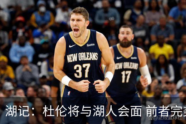 湖记：杜伦将与湖人会面 前者完美契合东契奇“A级中锋”的要求