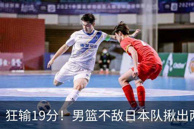 狂输19分！男篮不敌日本队揪出两大“罪臣”，郭士强太想念赵睿