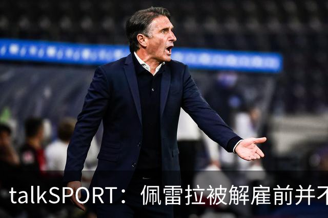 talkSPORT：佩雷拉被解雇前并不知情 利雅得新月有意且薪资丰厚